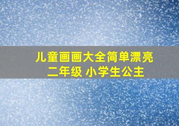 儿童画画大全简单漂亮 二年级 小学生公主